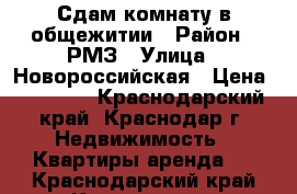 Сдам комнату в общежитии › Район ­ РМЗ › Улица ­ Новороссийская › Цена ­ 10 000 - Краснодарский край, Краснодар г. Недвижимость » Квартиры аренда   . Краснодарский край,Краснодар г.